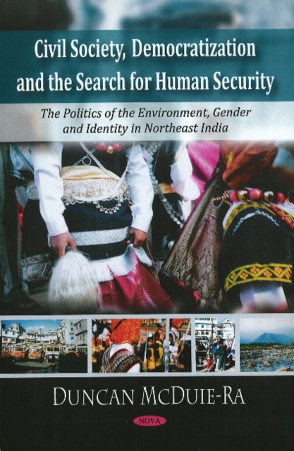 Civil Society, Democratization & the Search for Human Security : The Politics of the Environment, Gender, & Identity in Northeast India, Hardback Book