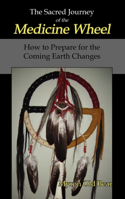 The Sacred Journey of the Medicine Wheel : How to Prepare for the Coming Earth Changes, Hardback Book