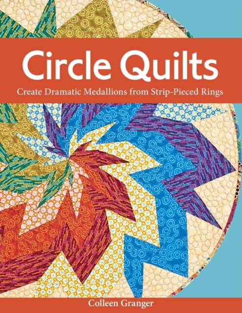 Circle Quilts : Create Dramatic Medallions from Strip-pieced Rings, Paperback / softback Book