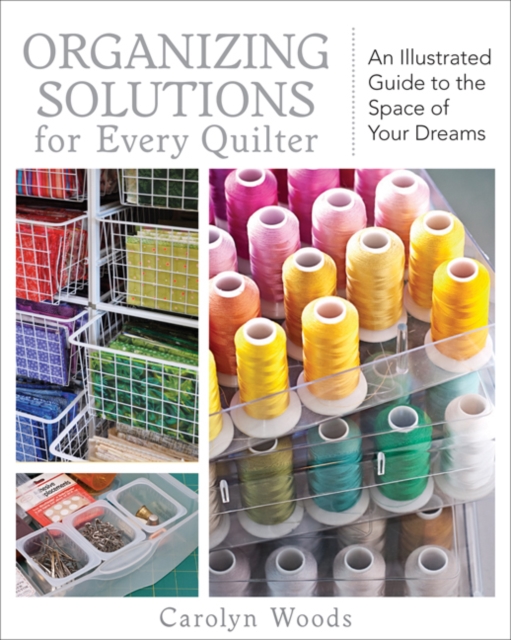 Organizing Solutions For Every Quilter : An Illustrated Guide to the Space of Your Dreams, Paperback / softback Book