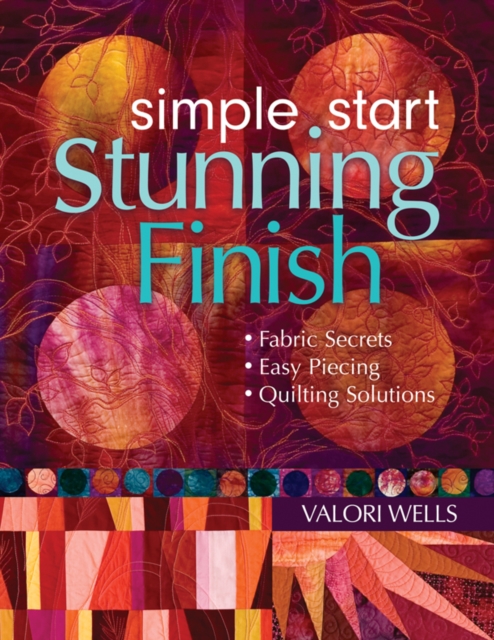 Simple Start-Stunning Finish : Fabric Secrets - Easy Piecing - Quilting Solutions, PDF eBook
