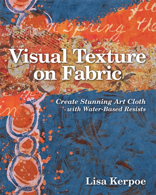 Visual Texture on Fabric : Create Stunning Art Cloth with Water-Based Resists, Paperback Book