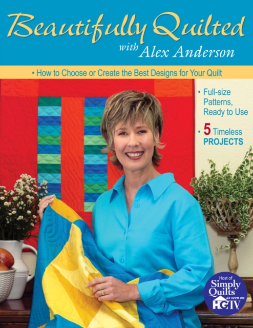 Beautifully Quilted with Alex Anderson : How to Choose or Create the Best Designs for Your Quilt, 5 Timeless Projects, Full-Size Patterns, Ready to Use, PDF eBook