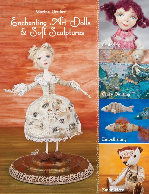 Enchanting Art Dolls and Soft Sculptures : Sculpting * Crazy Quilting * Embellishing * Embroidery, PDF eBook