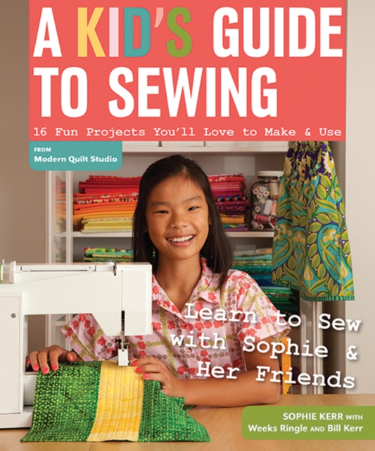 A Kid's Guide To Sewing : Learn to Sew with Sophie & Her Friends 16 Fun Projects You'Ll Love to Make & Use, Paperback / softback Book