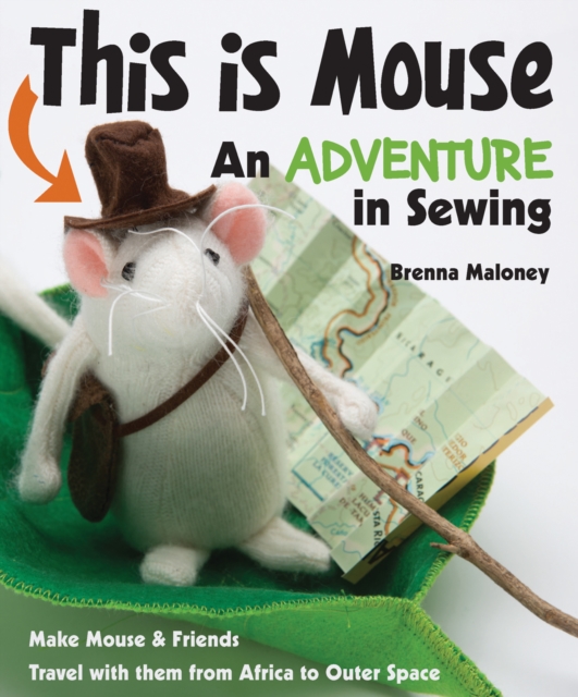 This Is Mouse - An Adventure in Sewing : Make Mouse & Friends * Travel with Them from Africa to Outer Space, Paperback Book