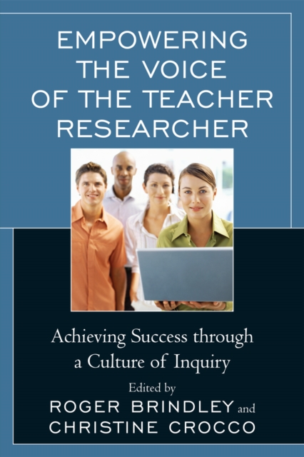 Empowering the Voice of the Teacher Researcher : Achieving Success through a Culture of Inquiry, Hardback Book