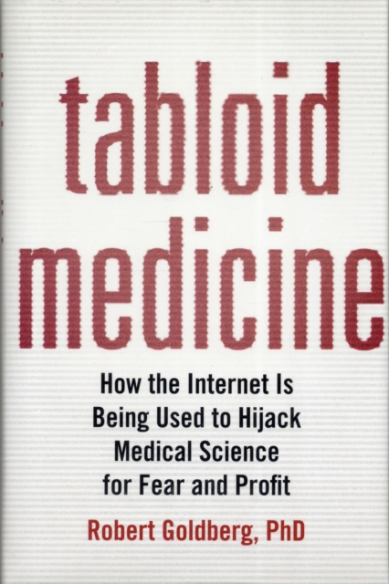 Tabloid Medicine : How the Internet is Being Used to Hijack Medical Science for Fear and Profit, Hardback Book