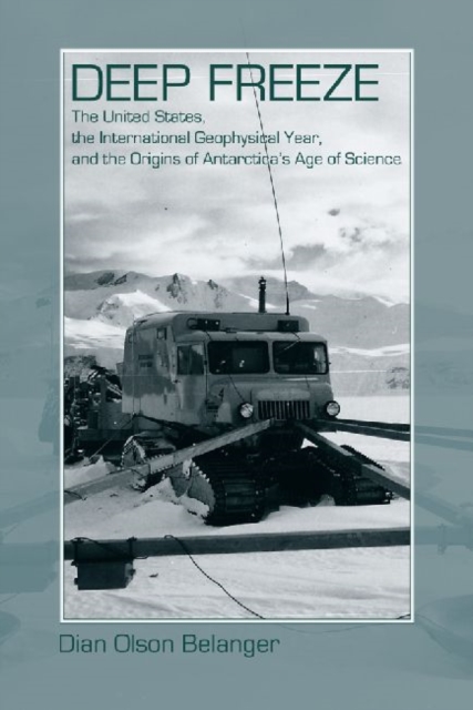 Deep Freeze : The United States, the International Geophysical Year, and the Origins of Antarctica's Age of Science, Paperback / softback Book