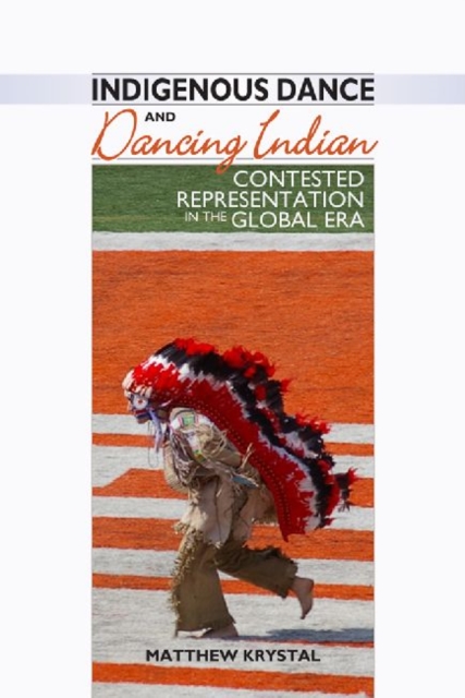 Indigenous Dance and Dancing Indian : Contested Representation in the Global Era, Hardback Book