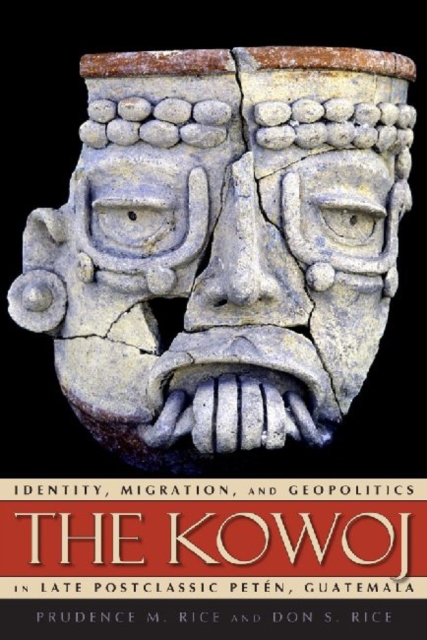 The Kowoj : Identity, Migration, and Geopolitics in Late Postclassic Peten, Guatemala, Paperback / softback Book