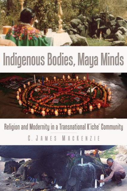 Indigenous Bodies, Maya Minds : Religion and Modernity in a Transnational K'iche' Community, EPUB eBook