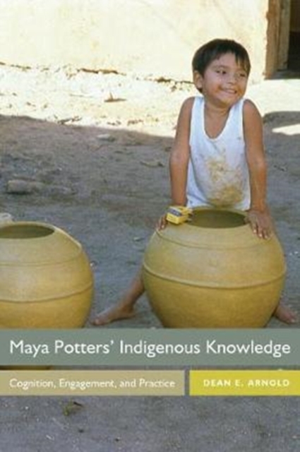 Maya Potters' Indigenous Knowledge : Cognition, Engagement, and Practice, Hardback Book