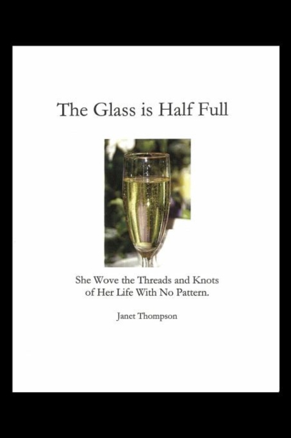 The Glass Is Half Full : She Wove the Threads and Knots of Her Life with No Pattern, Paperback / softback Book