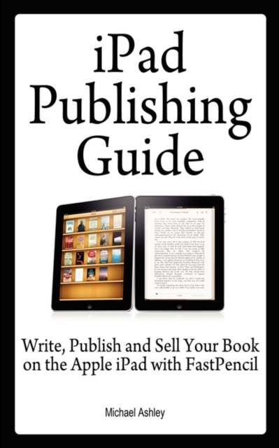 iPad Publishing Guide : Write, Publish and Sell Your Book on the Apple iPad with Fastpencil, Paperback / softback Book
