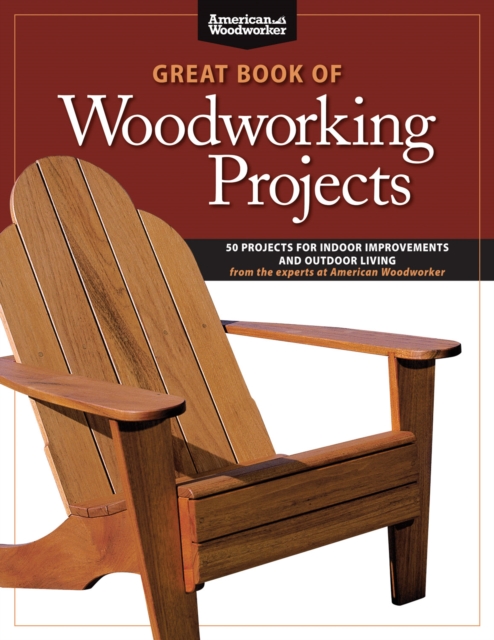 Great Book of Woodworking Projects : 50 Projects For Indoor Improvements And Outdoor Living from the Experts at American Woodworker, EPUB eBook