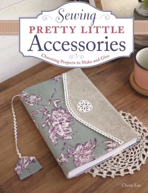 Sewing Pretty Little Accessories : Charming Projects to Make and Give, EPUB eBook