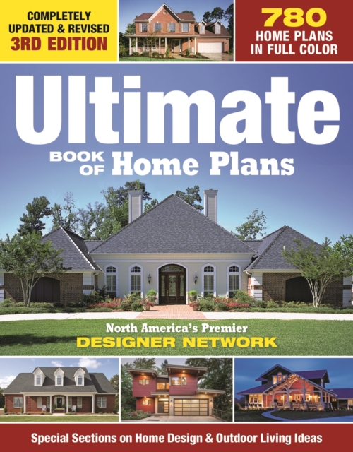 Ultimate Book of Home Plans : 780 Home Plans in Full Color: North America's Premier Designer Network: Special Sections on Home Design & Outdoor Living Ideas, EPUB eBook