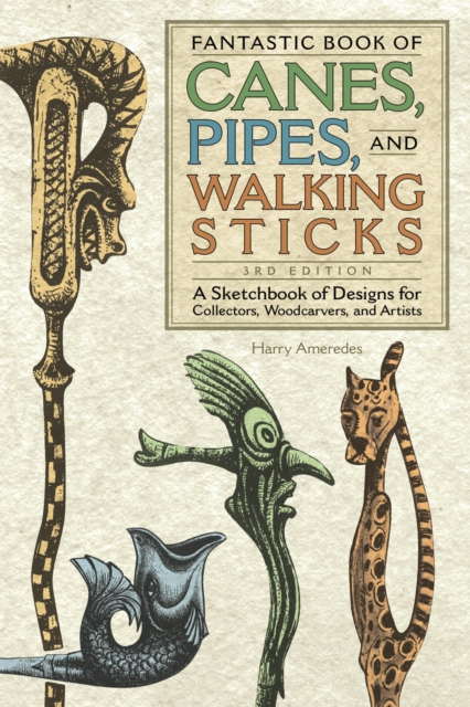 Fantastic Book of Canes, Pipes, and Walking Sticks, 3rd Edition : A Sketchbook of Designs for Collectors, Woodcarvers, and Artists, EPUB eBook