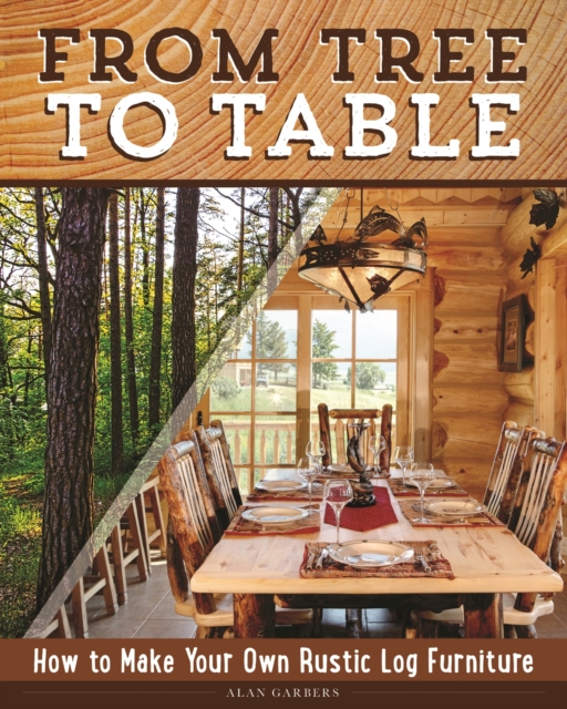 From Tree to Table : How to Make Your Own Rustic Log Furniture, EPUB eBook