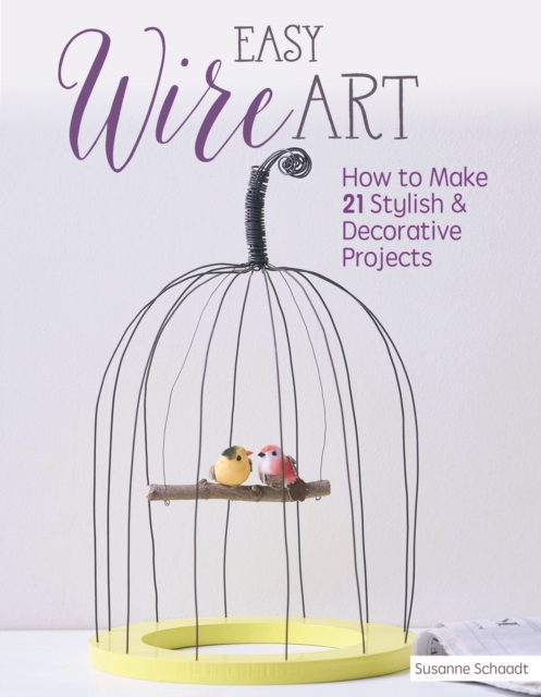 Easy Wire Art : How to Make 21 Stylish & Decorative Projects, EPUB eBook