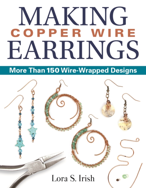 Making Copper Wire Earrings : More Than 150 Wire-Wrapped Designs, EPUB eBook