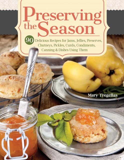 Preserving the Season : 90 Delicious Recipes for Jams, Jellies, Preserves, Chutneys, Pickles, Curds, Condiments, Canning & Dishes Using Them, EPUB eBook