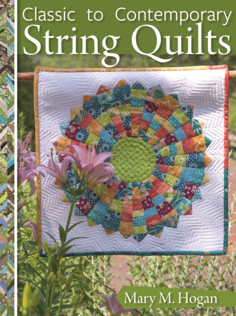 Classic to Contemporary String Quilts : Techniques, Inspiration, and 16 Projects for Strip Quilting, EPUB eBook
