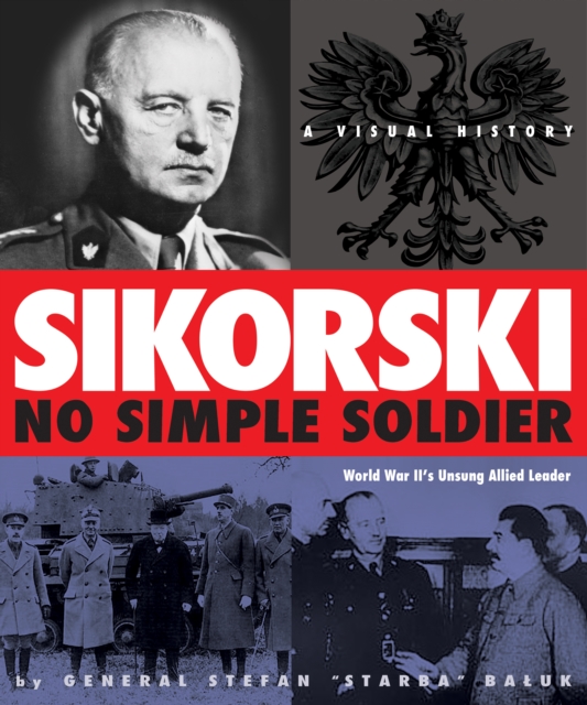 Sikorski: No Simple Soldier : A Visual History of World War II's Unsung Allied Leader, Paperback Book
