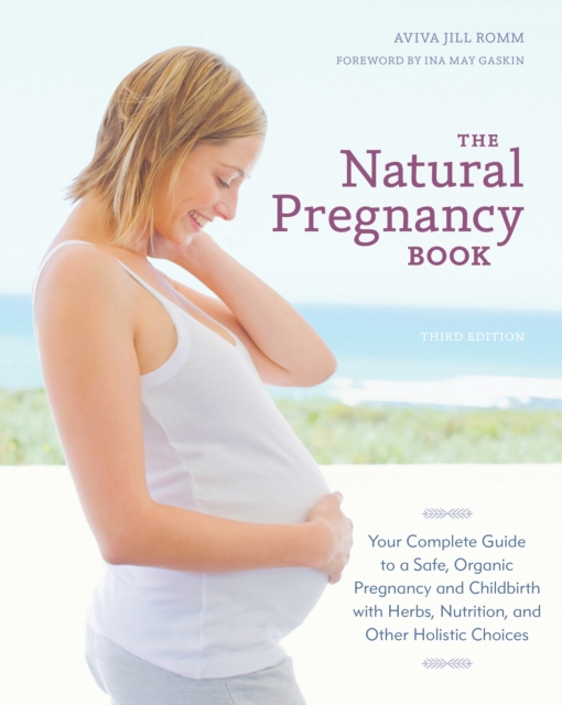 The Natural Pregnancy Book, Third Edition : Your Complete Guide to a Safe, Organic Pregnancy and Childbirth with Herbs, Nutrition, and Other Holistic Choices, Paperback / softback Book