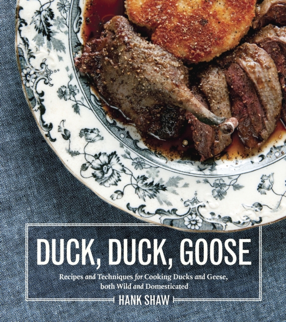 Duck, Duck, Goose : Recipes and Techniques for Cooking Ducks and Geese, both Wild and Domesticated [A Cookbook], Hardback Book