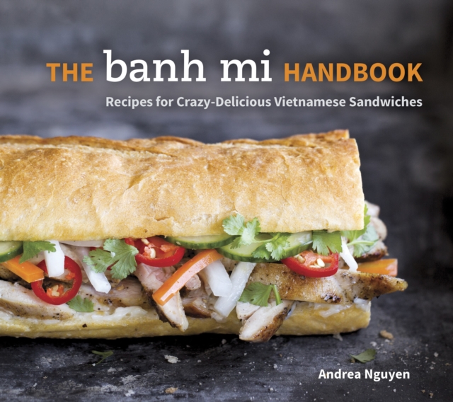 The Banh Mi Handbook : Recipes for Crazy-Delicious Vietnamese Sandwiches [A Cookbook], Hardback Book