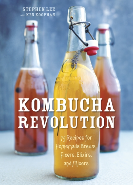Kombucha Revolution : 75 Recipes for Homemade Brews, Fixers, Elixirs, and Mixers, Hardback Book