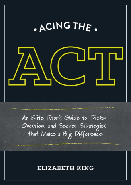 Acing the ACT : An Elite Tutor's Guide to Tricky Questions and Secret Strategies that Make a Big Difference, Paperback / softback Book