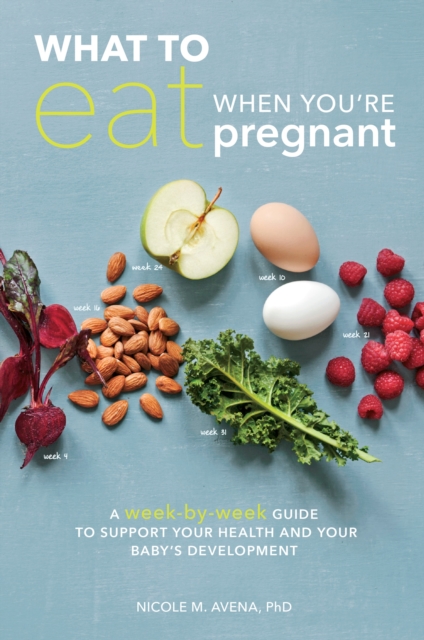 What to Eat When You're Pregnant : A Week-by-Week Guide to Support Your Health and Your Baby's Development, Paperback / softback Book