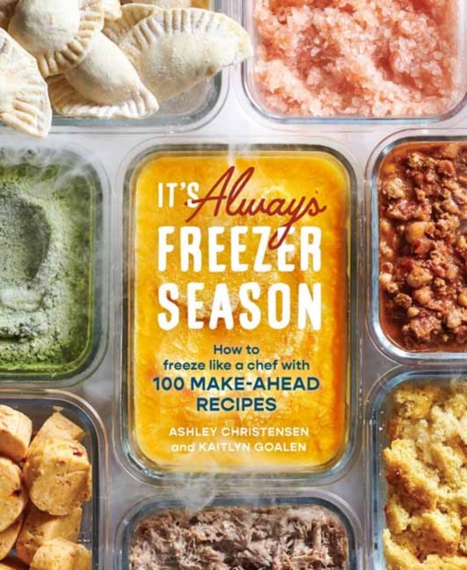 It's Always Freezer Season : How to Freeze Like a Chef with 100 Make-Ahead Recipes A Cookbook, Hardback Book
