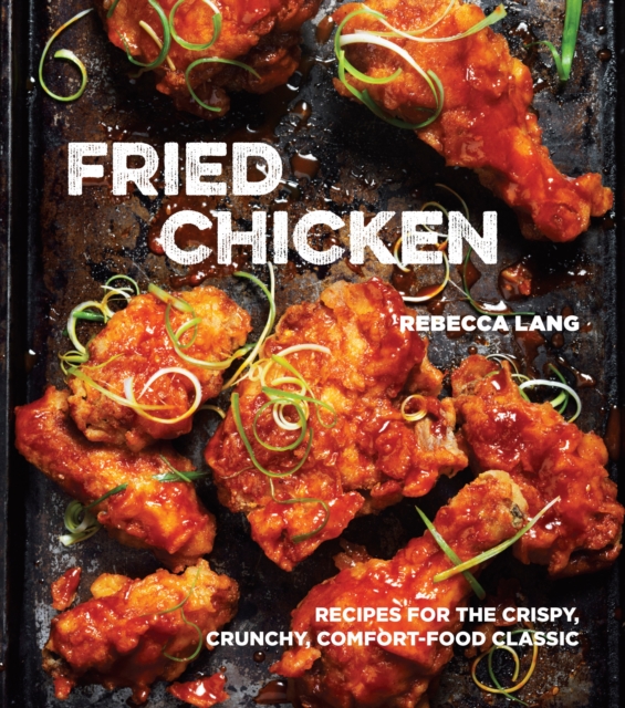 Fried Chicken : Recipes for the Crispy, Crunchy, Comfort-Food Classic [A Cookbook], Hardback Book