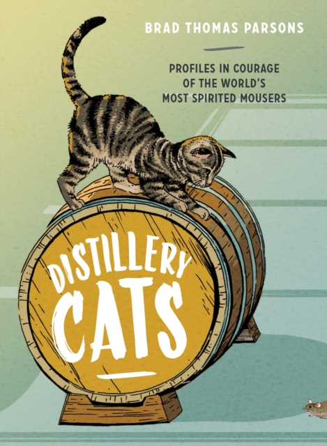 Distillery Cats : Profiles in Courage of the World's Most Spirited Mousers, Hardback Book