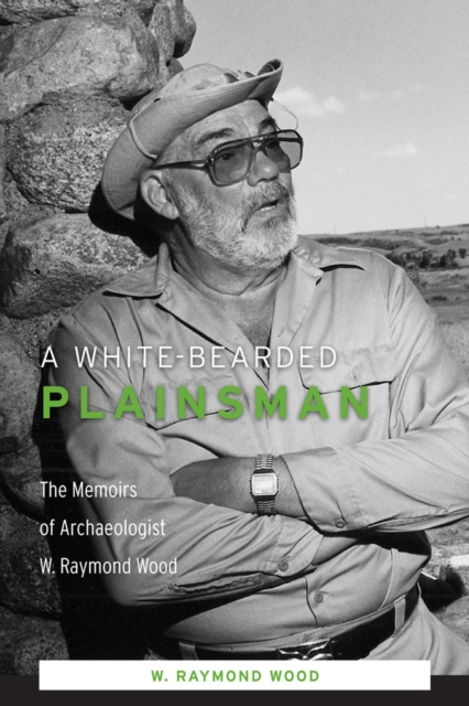 A White-Bearded Plainsman : The Memoirs of Archaeologist W. Raymond Wood, Hardback Book