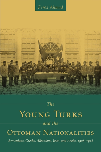 The Young Turks and the Ottoman Nationalities : Armenians, Greeks, Albanians, Jews, and Arabs, 1908-1918, Paperback / softback Book