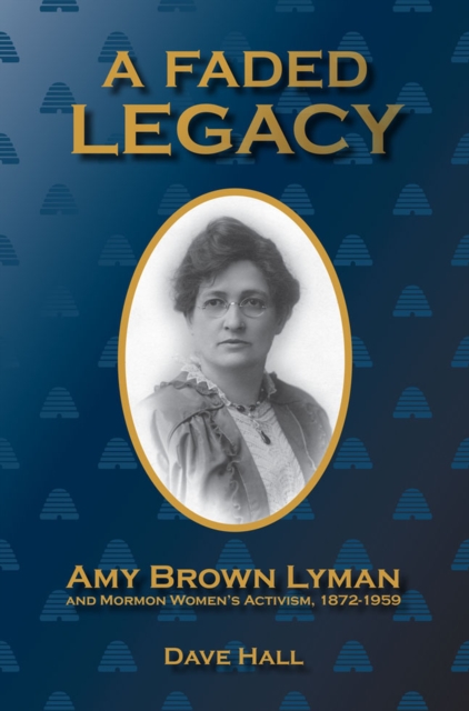 A Faded Legacy : Amy Brown Lyman and Mormon Women's Activism, 1872-1959, Hardback Book