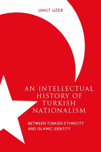 An Intellectual History of Turkish Nationalism : Between Turkish Ethnicity and Islamic Identity, Paperback / softback Book