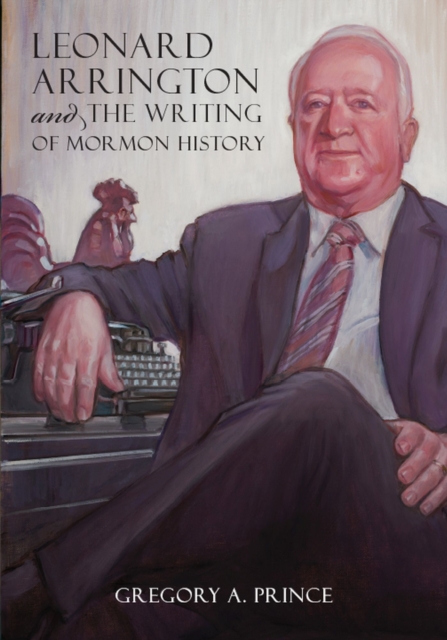 Leonard Arrington and the Writing of Mormon History, Hardback Book