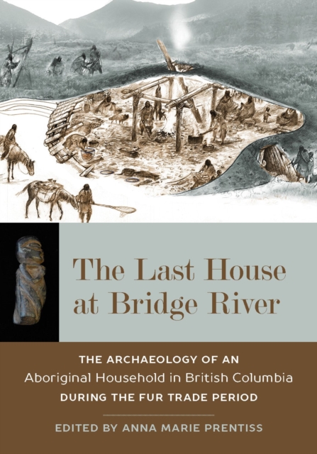 The Last House at Bridge River : The Archaeology of an Aboriginal Household in British Columbia during the Fur Trade Period, Hardback Book