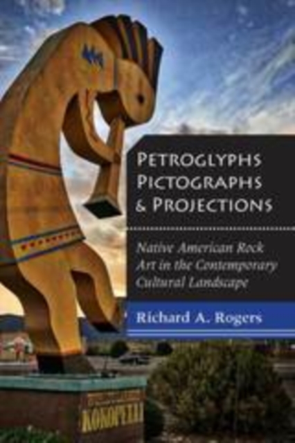 Petroglyphs, Pictographs, and Projections : Native American Rock Art in the Contemporary Cultural Landscape, PDF eBook