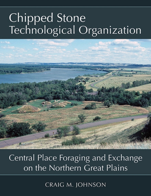 Chipped Stone Technological Organization : Central Place Foraging and Exchange on the Northern Great Plains, Hardback Book