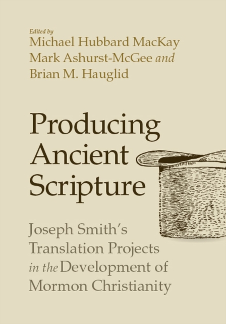 Producing Ancient Scripture : Joseph Smith's Translation Projects in the Development of Mormon Christianity, Paperback / softback Book