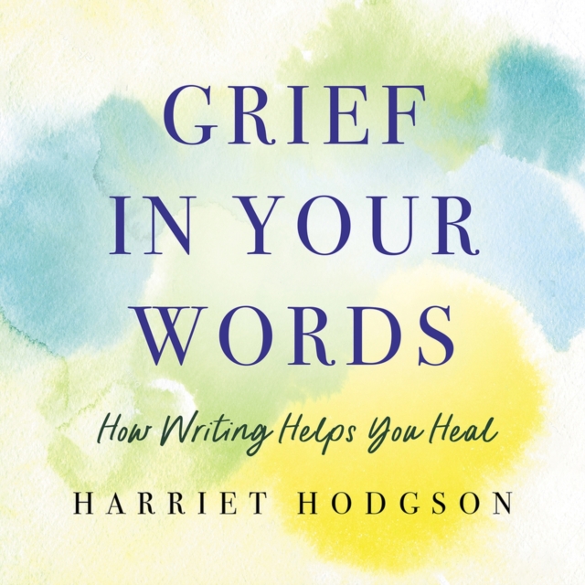 Grief in Your Words : How Writing Helps You Heal, Paperback / softback Book