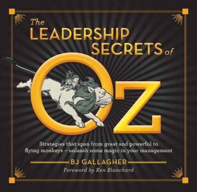 The Leadership Secrets of Oz : Strategies that span from Great and Powerful to Flying Monkeys, Hardback Book