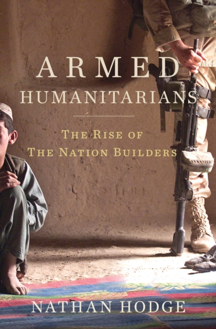 Armed Humanitarians : The Rise of the Nation Builders, Hardback Book